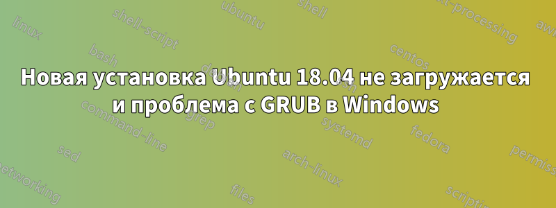 Новая установка Ubuntu 18.04 не загружается и проблема с GRUB в Windows