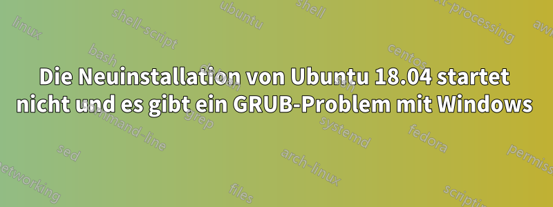 Die Neuinstallation von Ubuntu 18.04 startet nicht und es gibt ein GRUB-Problem mit Windows