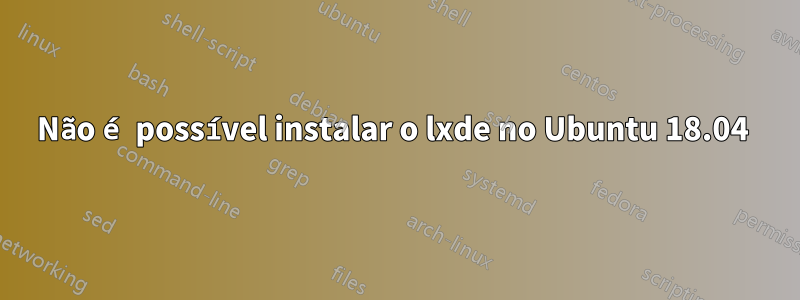 Não é possível instalar o lxde no Ubuntu 18.04 