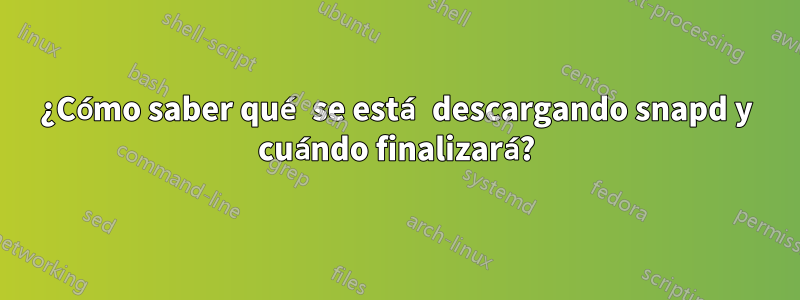 ¿Cómo saber qué se está descargando snapd y cuándo finalizará?