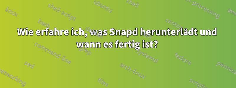 Wie erfahre ich, was Snapd herunterlädt und wann es fertig ist?