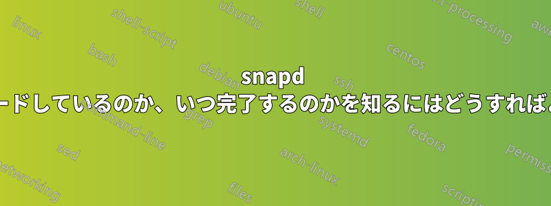 snapd が何をダウンロードしているのか、いつ完了するのかを知るにはどうすればよいでしょうか?