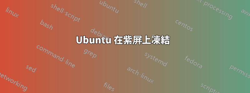 Ubuntu 在紫屏上凍結 