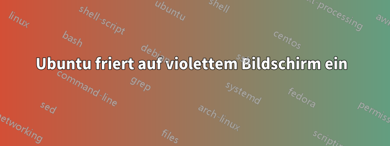 Ubuntu friert auf violettem Bildschirm ein 