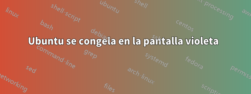 Ubuntu se congela en la pantalla violeta 