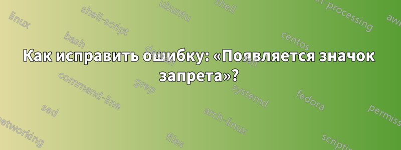 Как исправить ошибку: «Появляется значок запрета»?