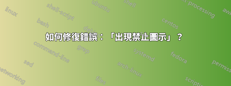 如何修復錯誤：「出現禁止圖示」？