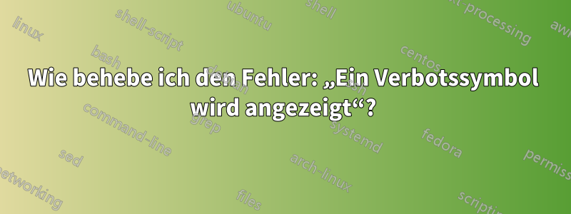 Wie behebe ich den Fehler: „Ein Verbotssymbol wird angezeigt“?