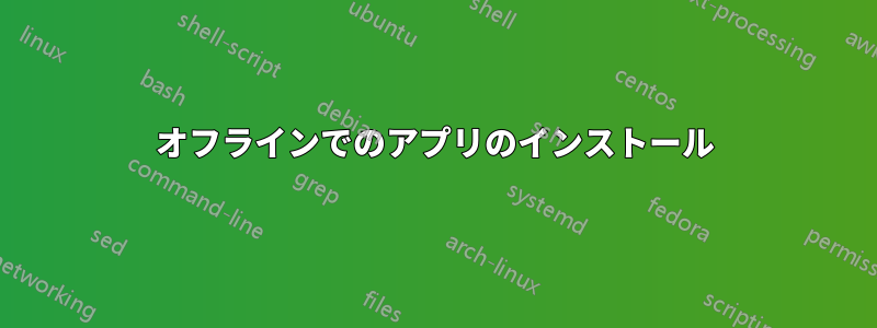 オフラインでのアプリのインストール