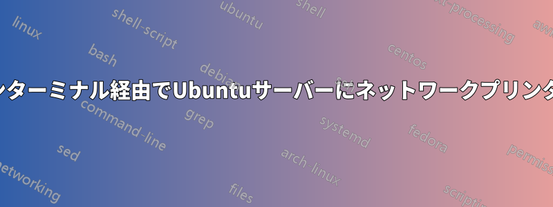 コマンドラインターミナル経由でUbuntuサーバーにネットワークプリンターを追加する