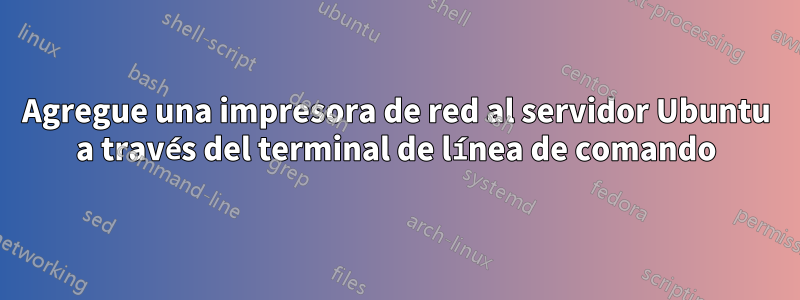 Agregue una impresora de red al servidor Ubuntu a través del terminal de línea de comando