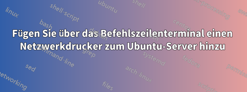 Fügen Sie über das Befehlszeilenterminal einen Netzwerkdrucker zum Ubuntu-Server hinzu