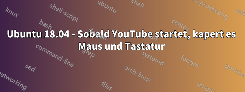 Ubuntu 18.04 - Sobald YouTube startet, kapert es Maus und Tastatur