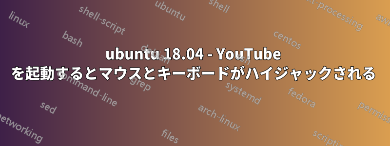 ubuntu 18.04 - YouTube を起動するとマウスとキーボードがハイジャックされる