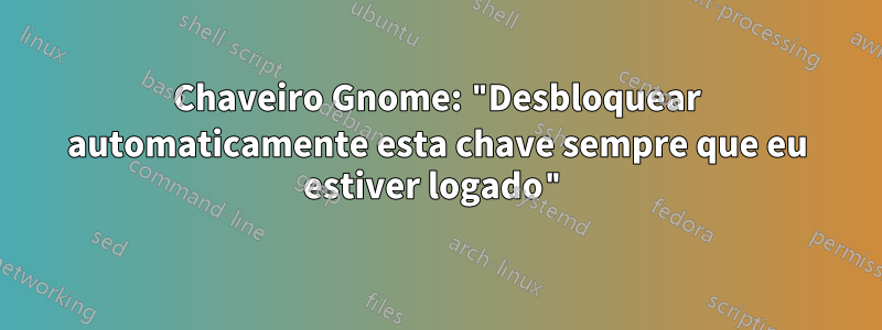 Chaveiro Gnome: "Desbloquear automaticamente esta chave sempre que eu estiver logado"