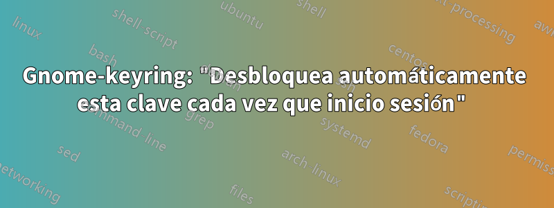 Gnome-keyring: "Desbloquea automáticamente esta clave cada vez que inicio sesión"