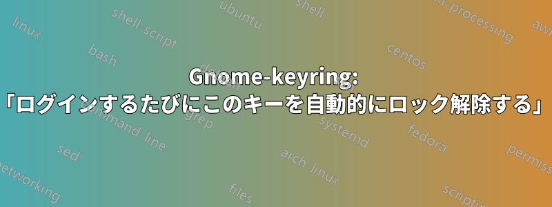 Gnome-keyring: 「ログインするたびにこのキーを自動的にロック解除する」