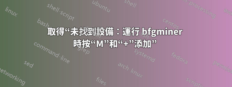 取得“未找到設備：運行 bfgminer 時按“M”和“+”添加”