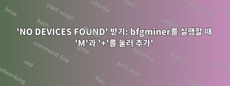 'NO DEVICES FOUND' 받기: bfgminer를 실행할 때 'M'과 '+'를 눌러 추가'