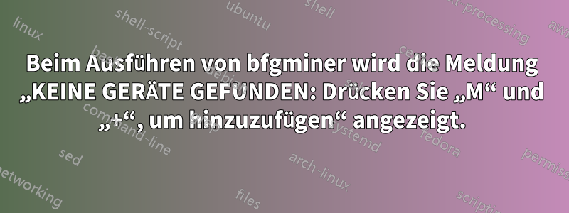 Beim Ausführen von bfgminer wird die Meldung „KEINE GERÄTE GEFUNDEN: Drücken Sie „M“ und „+“, um hinzuzufügen“ angezeigt.