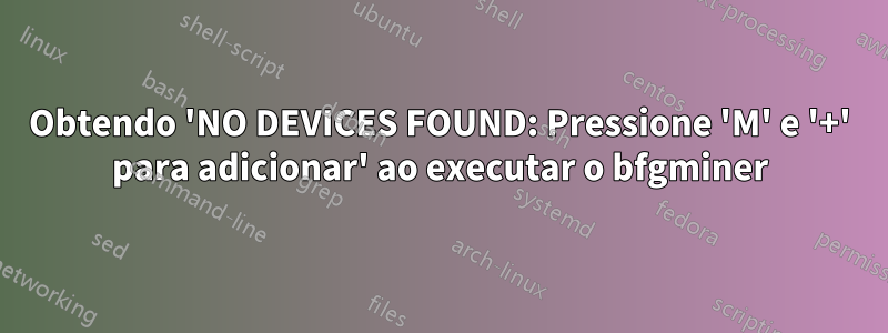 Obtendo 'NO DEVICES FOUND: Pressione 'M' e '+' para adicionar' ao executar o bfgminer