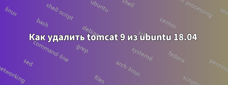 Как удалить tomcat 9 из ubuntu 18.04