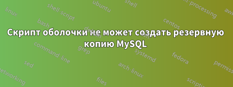 Скрипт оболочки не может создать резервную копию MySQL