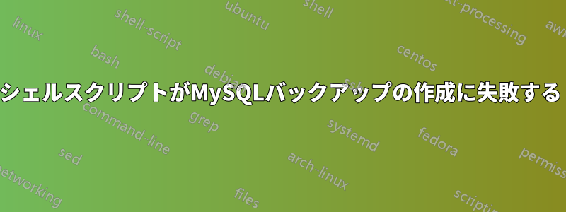 シェルスクリプトがMySQLバックアップの作成に失敗する