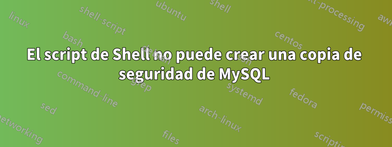 El script de Shell no puede crear una copia de seguridad de MySQL