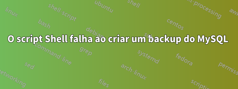 O script Shell falha ao criar um backup do MySQL