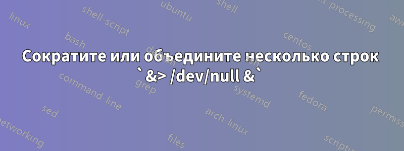 Сократите или объедините несколько строк `&> /dev/null &`