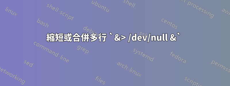 縮短或合併多行 `&> /dev/null &`