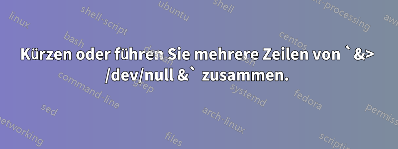 Kürzen oder führen Sie mehrere Zeilen von `&> /dev/null &` zusammen.