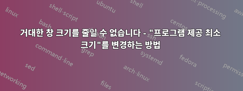 거대한 창 크기를 줄일 수 없습니다 - "프로그램 제공 최소 크기"를 변경하는 방법