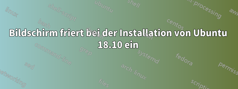 Bildschirm friert bei der Installation von Ubuntu 18.10 ein