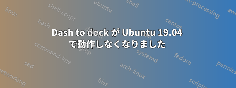 Dash to dock が Ubuntu 19.04 で動作しなくなりました