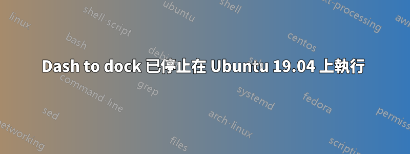 Dash to dock 已停止在 Ubuntu 19.04 上執行