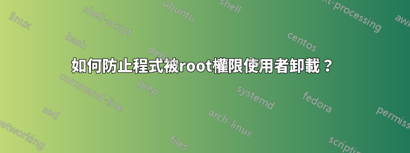 如何防止程式被root權限使用者卸載？