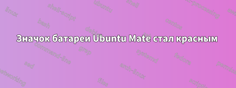 Значок батареи Ubuntu Mate стал красным