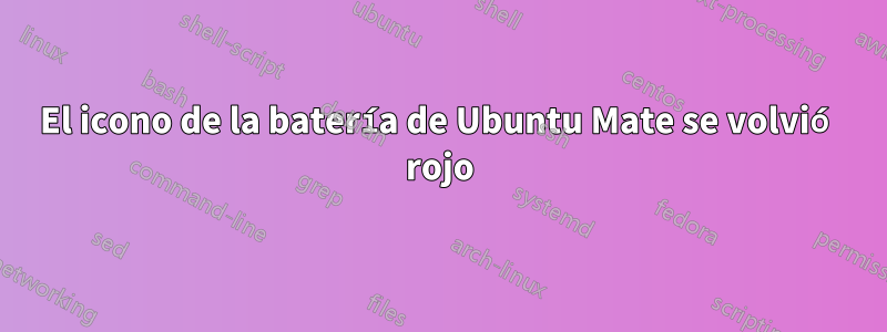 El icono de la batería de Ubuntu Mate se volvió rojo