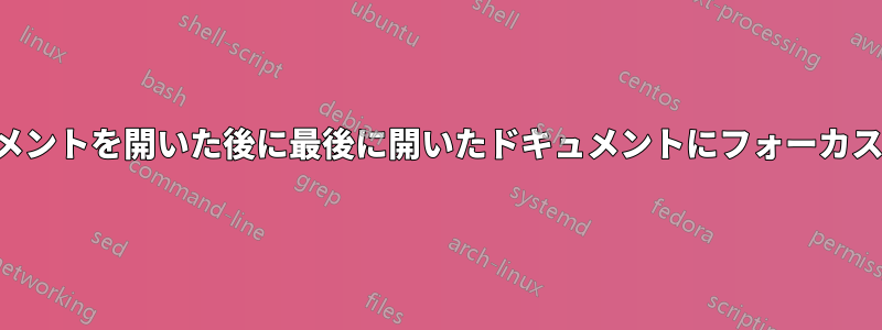 最初のドキュメントを開いた後に最後に開いたドキュメントにフォーカスが当たらない