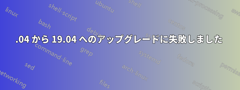 19.04 から 19.04 へのアップグレードに失敗しました