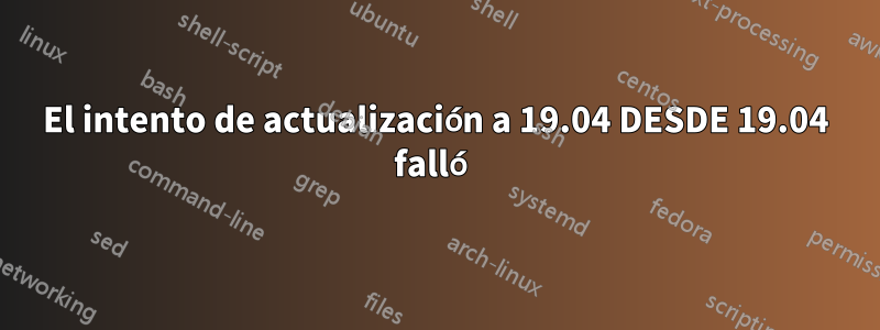 El intento de actualización a 19.04 DESDE 19.04 falló