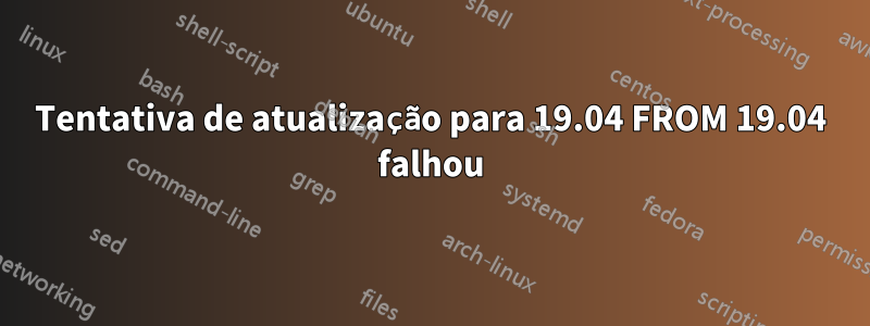 Tentativa de atualização para 19.04 FROM 19.04 falhou