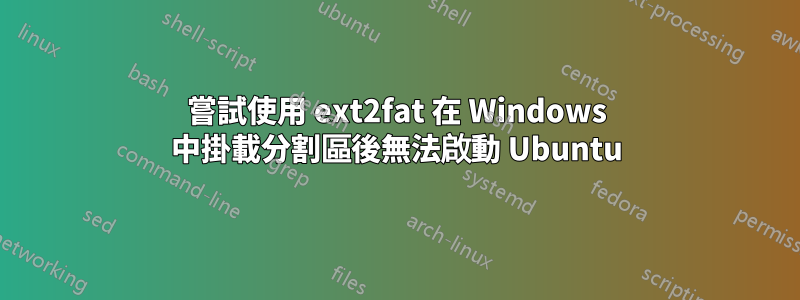 嘗試使用 ext2fat 在 Windows 中掛載分割區後無法啟動 Ubuntu