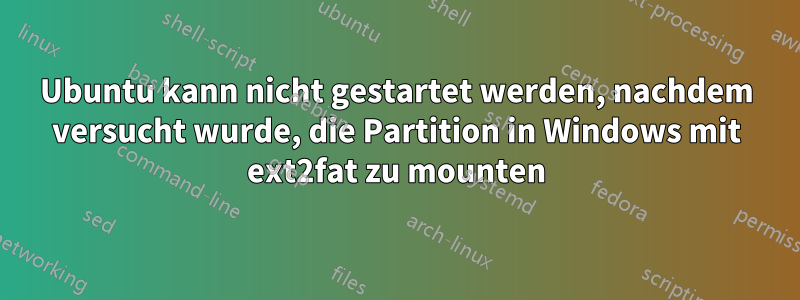 Ubuntu kann nicht gestartet werden, nachdem versucht wurde, die Partition in Windows mit ext2fat zu mounten