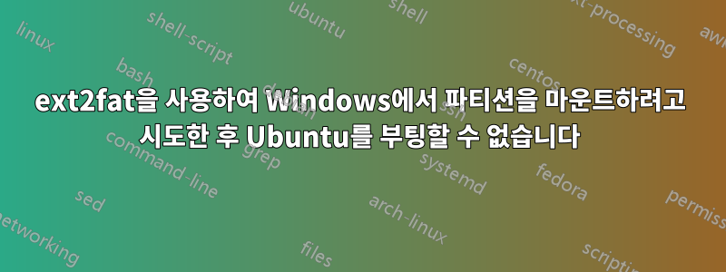 ext2fat을 사용하여 Windows에서 파티션을 마운트하려고 시도한 후 Ubuntu를 부팅할 수 없습니다