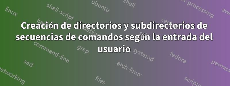 Creación de directorios y subdirectorios de secuencias de comandos según la entrada del usuario