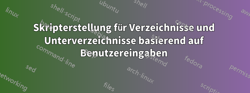 Skripterstellung für Verzeichnisse und Unterverzeichnisse basierend auf Benutzereingaben