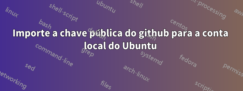 Importe a chave pública do github para a conta local do Ubuntu